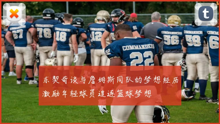 东契奇谈与詹姆斯同队的梦想经历激励年轻球员追逐篮球梦想