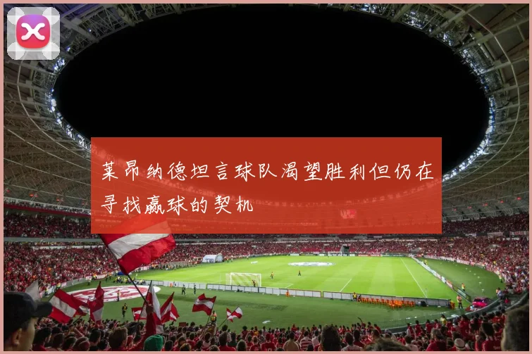 莱昂纳德坦言球队渴望胜利但仍在寻找赢球的契机