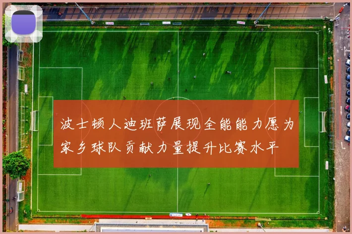 波士顿人迪班萨展现全能能力愿为家乡球队贡献力量提升比赛水平