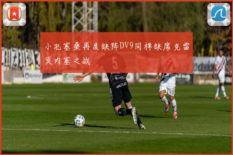 小孔塞桑再度缺阵DV9同样缺席克雷莫内塞之战
