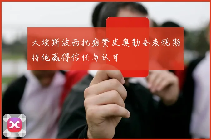 大埃斯波西托盛赞皮奥勤奋表现期待他赢得信任与认可