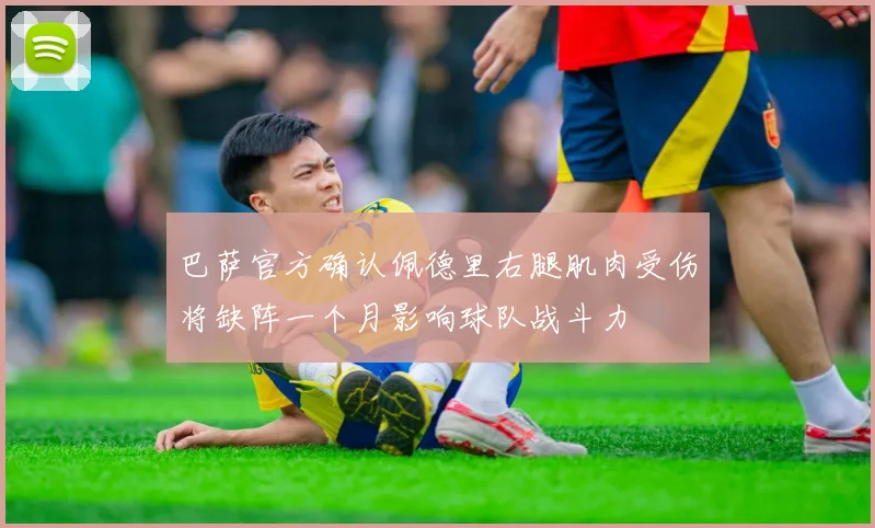巴萨官方确认佩德里右腿肌肉受伤将缺阵一个月影响球队战斗力