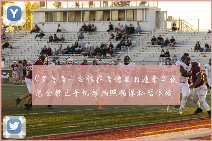 C罗与马卡合作在马德里打造奢华夜总会禁止手机与拍照确保私密体验