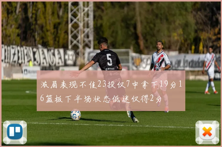 浓眉表现不佳23投仅7中拿下19分16篮板下半场状态低迷仅得2分