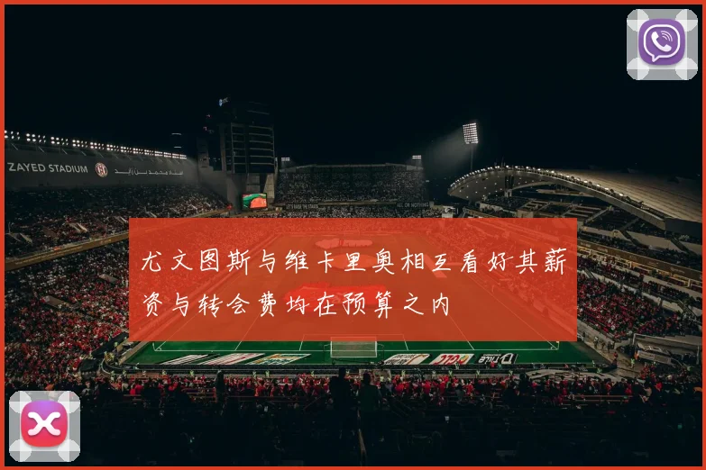 尤文图斯与维卡里奥相互看好其薪资与转会费均在预算之内