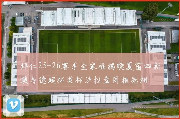 拜仁25-26赛季全家福揭晓夏窗四新援与德超杯奖杯沙拉盘同框亮相