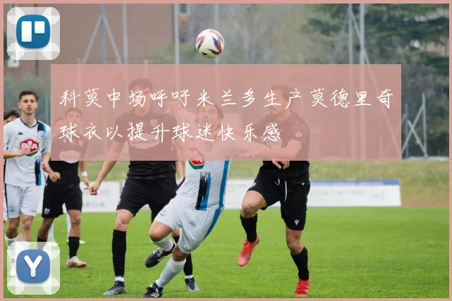 科莫中场呼吁米兰多生产莫德里奇球衣以提升球迷快乐感