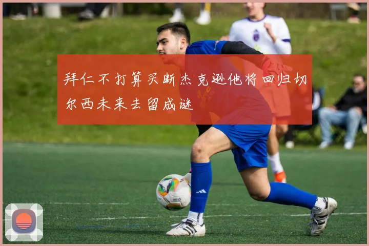拜仁不打算买断杰克逊他将回归切尔西未来去留成谜
